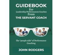 Leadership Performance Coaches Guidebook: From The Servant Coach: The "People Side" of Leadership Performance Coaching