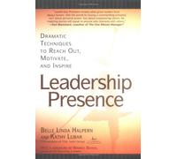 Leadership Presence: Dramatic Techniques to Reach Out, Motivate, and Inspire
