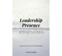 Leadership Presence: Focused Attention, Attunement to Self and Others, and Pause Practices: 5 (Leadership Consciousness Essentials)