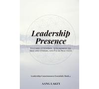 Leadership Presence: Focused Attention, Attunement to Self and Others, and Pause Practices (Leadership Consciousness Essentials)