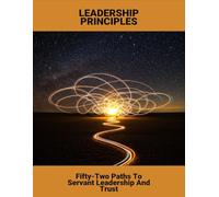 Leadership Principles: Fifty-Two Paths To Servant Leadership And Trust
