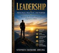 Leadership Principles, Practices, and Purpose: Becoming the Leader Others Are Inspired to Follow