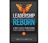 Leadership Reborn: 8 Ways Faith Transforms Your Everyday Leadership