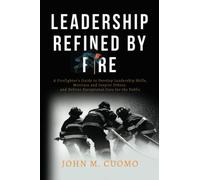 Leadership Refined by Fire: A Firefighter's Guide to Develop Leadership Skills, Motivate and Inspire Others, and Deliver Exceptional Care for the Public