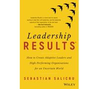Leadership Results: How to Create Adaptive Leaders and High-Performing Organisations for an Uncertain World