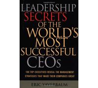 Leadership Secrets of the World's Most Successful CEO's: 100 Top Executives Reveal the Management Strategies That Made Their Companies Great