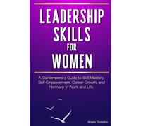 Leadership Skills for Women: A Contemporary Guide to Skill Mastery, Self-Empowerment, Career Growth, and Harmony in Work and Life