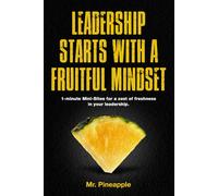 Leadership Starts with a Fruitful Mindset: 1-minute Mini-Bites for a zest of freshness to your leadership