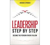 Leadership Step by Step: Be the Person Others Follow: Become the Person Others Follow