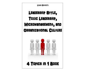 Leadership Style, Toxic Leadership, Micromanagement, and Organizational Culture: 4 Topics in 1 Book