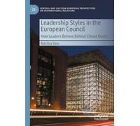 Leadership Styles in the European Council: How Leaders Behave Behind Closed Doors (Central and Eastern European Perspectives on International Relations)
