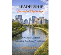 LEADERSHIP SUCCESSFUL BEGINNINGS: A Practical Guide for Emerging Healthcare Professionals