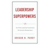Leadership Superpowers: Your 90-Day Leadership Transformation - The System for Maximum Impact