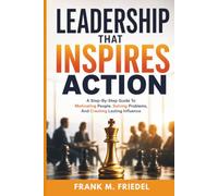 Leadership That Inspires Action: A Step-by-Step Guide to Motivating People, Solving Problems, and Creating Lasting Influence