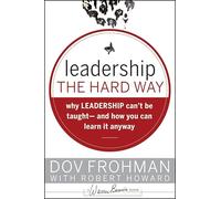 Leadership the Hard Way: Why Leadership Can′t Be Taught and How You Can Learn It Anyway (J-B Warren Bennis Series)