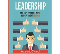 Leadership: The Top 100 Best Ways To Be A Great Leader (Strategies for the Development of Powerful)