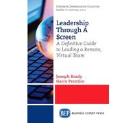 Leadership Through A Screen: A Definitive Guide to Leading a Remote, Virtual Team
