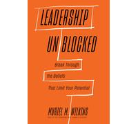 Leadership Unblocked Break Through the Beliefs That Limit Your Potential