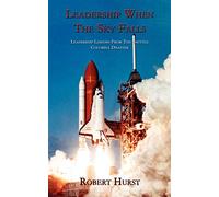 Leadership When The Sky Falls: Leadership Lessons From The Shuttle Columbia Disaster