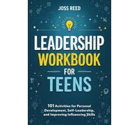 Leadership Workbook for Teens: 101 Activities for Personal Development, Self-Leadership, and Improving Influencing Skills (Skill Building for Teens)