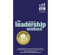 Leadership Workout, The : The 10 tried-and-tested steps that will build your skills as a leader