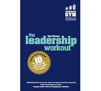 Leadership Workout, The: The 10 tried-and-tested steps that will build your skills as a leader