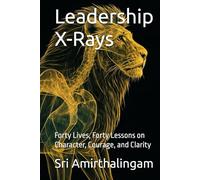 Leadership X-Rays: Forty Lives, Forty Lessons on Character, Courage, and Clarity