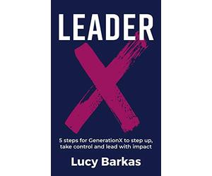 LeaderX: 5 steps for GenerationX to step up, take control and lead with impact