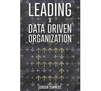 Leading a Data Driven Organization: A Practical Guide to Transforming Yourself and Your Organization to Win the Data Science Revolution