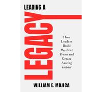 Leading a Legacy: How Leaders Build Resilient Teams and Create Lasting Impact