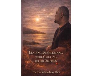 Leading and Bleeding While Grieving But Not Dripping