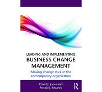 Leading and Implementing Business Change Management: Making Change Stick in the Contemporary Organization