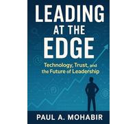 Leading at the Edge: Technology, Trust, and the Future of Leadership