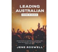 Leading Australian Icons in Music: Insights Into 20 Australian Legends That Have Influenced the Music Industry Since the 1970s (Leading Legends in Music)