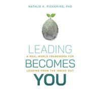 Leading Becomes You: A Real-World Framework for Leading from the Inside Out