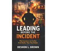Leading Before The Incident: Why Executives Are Farther From Reality Than They Realize: 1 (Leading Before the Incident Leadership Series.)
