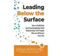 Leading Below the Surface: How to Build Real (and Psychologically Safe) Relationships with People Who Are Different from You