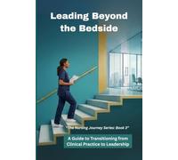 Leading Beyond the Bedside: A Guide to Transitioning from Clinical Practice to Leadership: 3 (The Nursing Journey Series)
