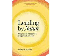 Leading by Nature : The Process of Becoming a Regenerative Leader by Giles ...