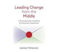 Leading Change from the Middle: A Practical Guide to Building Extraordinary Capabilities