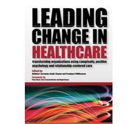 Leading Change in Healthcare: Transforming Organizations Using Complexity, Positive Psychology and Relationship-Centered Care