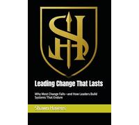 Leading Change That Lasts: Why Most Change Fails-and How Leaders Build Systems That Endure