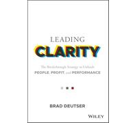 Leading Clarity: The Breakthrough Strategy to Unleash People, Profit, and Performance