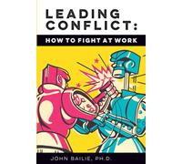 Leading Conflict: How To Fight at Work
