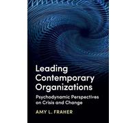 Leading Contemporary Organizations: Psychodynamic Perspectives on Crisis and Change