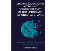 Leading Educational Systems and Schools in Times of Disruption and Exponential Change: A Call for Courage, Commitment and Collaboration