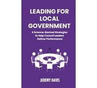 Leading for Local Government: 4 Science-Backed Strategies to Help Council Leaders Deliver Performance.