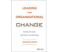 Leading for Organisational Change : Building Purpose, Motivation and Belonging