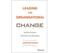 Leading for Organisational Change: Building Purpose, Motivation and Belonging