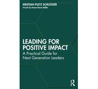 Leading for Positive Impact : A Practical Guide for Next Generation Leaders